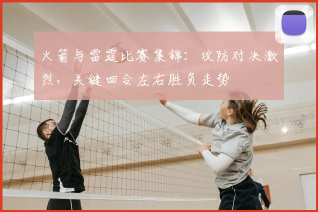 火箭与雷霆比赛集锦：攻防对决激烈，关键回合左右胜负走势