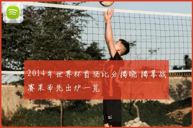 2014年世界杯首场比分揭晓 揭幕战赛果率先出炉一览