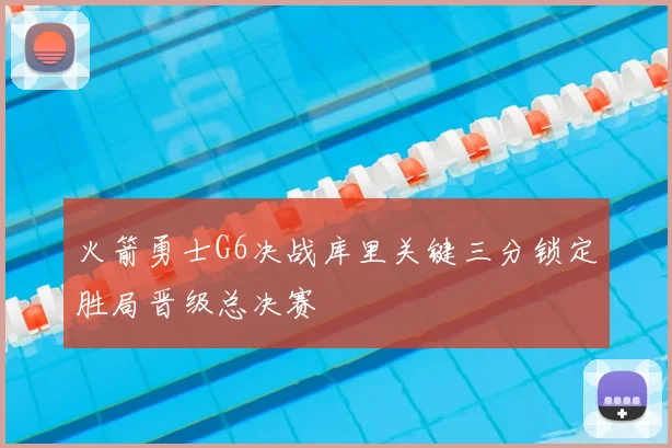 火箭勇士G6决战库里关键三分锁定胜局晋级总决赛