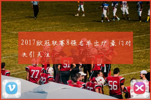 2017欧冠联赛8强名单出炉 豪门对决引关注