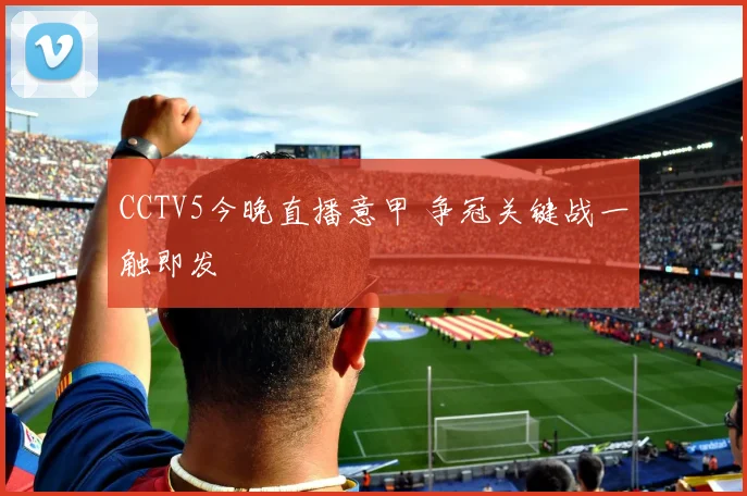 CCTV5今晚直播意甲 争冠关键战一触即发