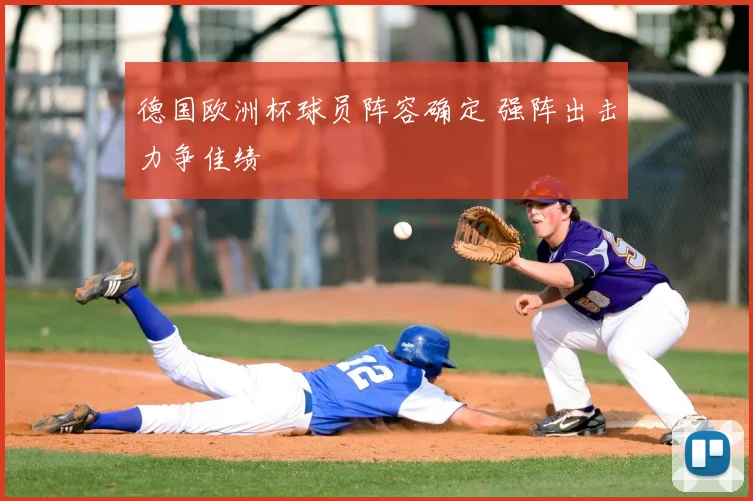 德国欧洲杯球员阵容确定 强阵出击力争佳绩