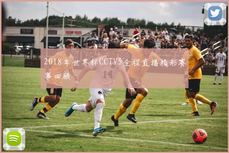 2018年世界杯CCTV5全程直播精彩赛事回顾