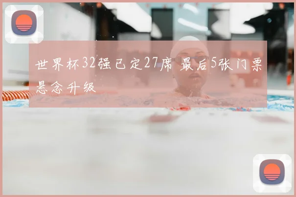 世界杯32强已定27席 最后5张门票悬念升级