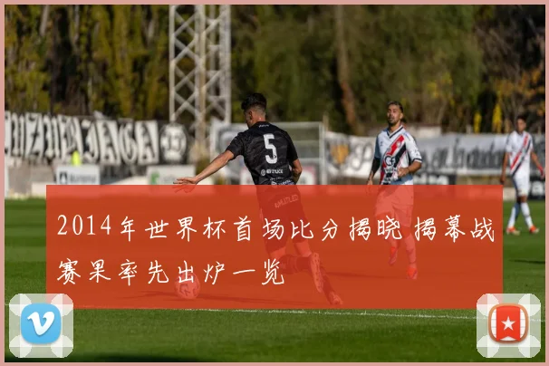 2014年世界杯首场比分揭晓 揭幕战赛果率先出炉一览