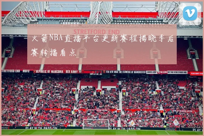 火箭NBA直播平台更新赛程揭晓季后赛转播看点