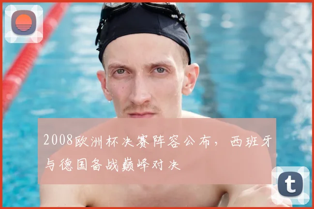 2008欧洲杯决赛阵容公布,西班牙与德国备战巅峰对决