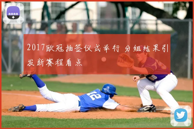 2017欧冠抽签仪式举行 分组结果引发新赛程看点
