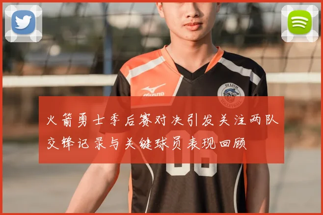 火箭勇士季后赛对决引发关注两队交锋记录与关键球员表现回顾