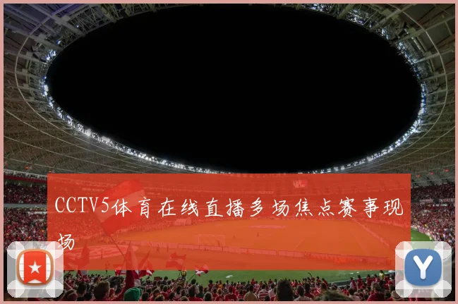 CCTV5体育在线直播多场焦点赛事现场