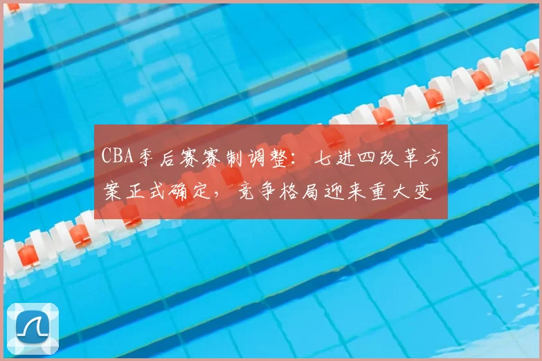CBA季后赛赛制调整：七进四改革方案正式确定，竞争格局迎来重大变化