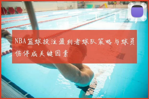 NBA篮球投注盈利者球队策略与球员伤停成关键因素