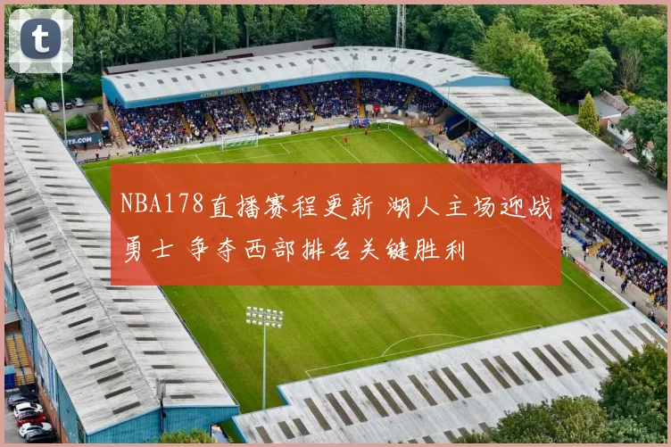 NBA178直播赛程更新 湖人主场迎战勇士 争夺西部排名关键胜利