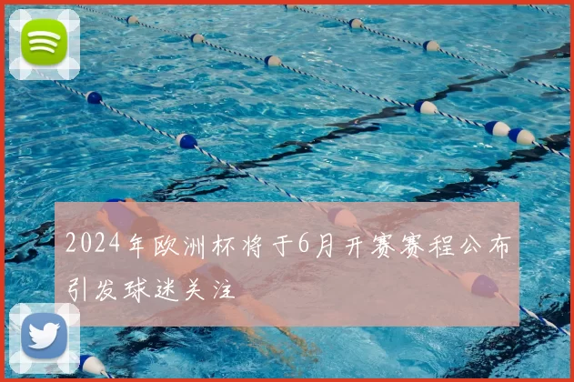 2024年欧洲杯将于6月开赛赛程公布引发球迷关注