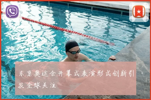 东京奥运会开幕式表演形式创新引发全球关注