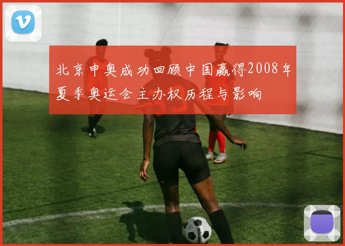 北京申奥成功回顾中国赢得2008年夏季奥运会主办权历程与影响