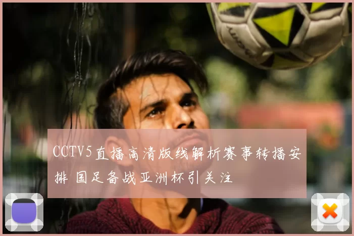 CCTV5直播高清版线解析赛事转播安排 国足备战亚洲杯引关注
