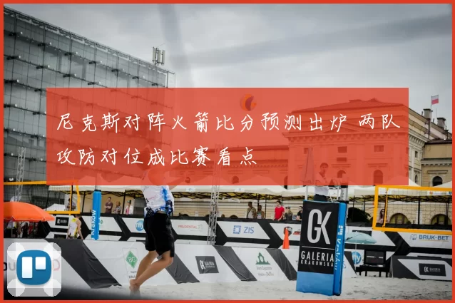 尼克斯对阵火箭比分预测出炉 两队攻防对位成比赛看点
