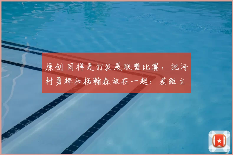 原创 同样是打发展联盟比赛，把河村勇辉和杨瀚森放在一起，差距立显