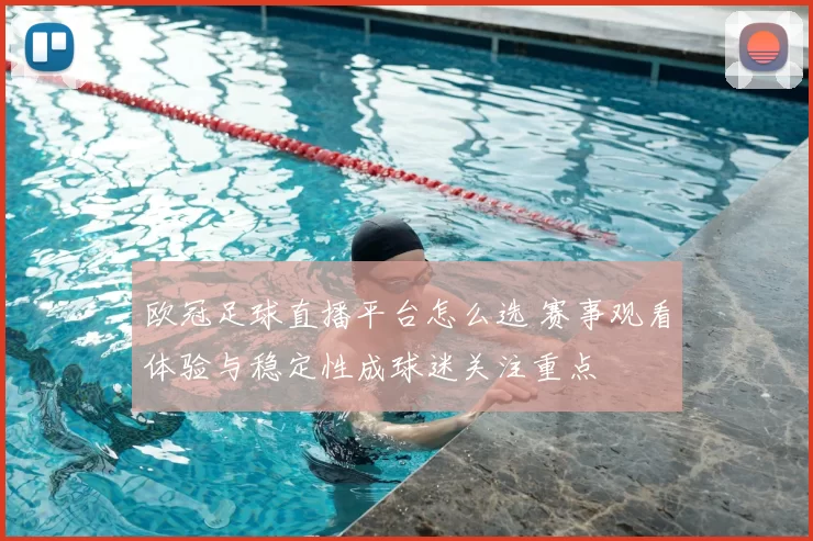 欧冠足球直播平台怎么选 赛事观看体验与稳定性成球迷关注重点
