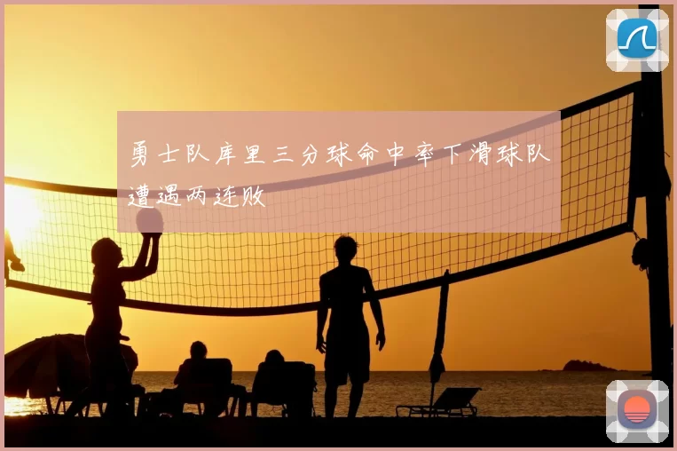 勇士队库里三分球命中率下滑球队遭遇两连败