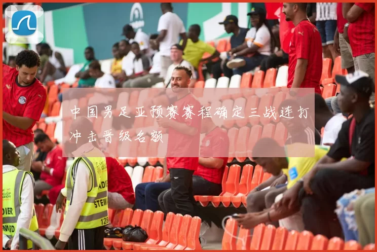 中国男足亚预赛赛程确定三战连打冲击晋级名额