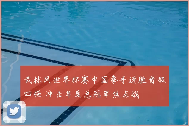 武林风世界杯赛中国拳手连胜晋级四强 冲击年度总冠军焦点战