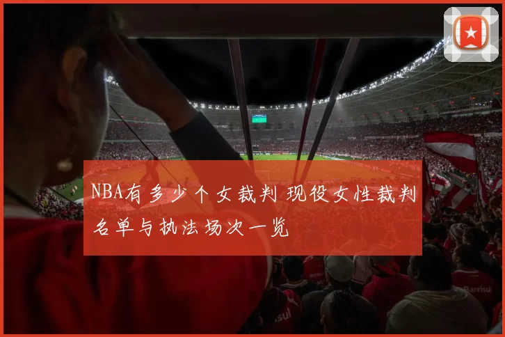 NBA有多少个女裁判 现役女性裁判名单与执法场次一览