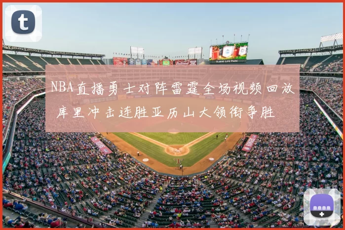 NBA直播勇士对阵雷霆全场视频回放 库里冲击连胜亚历山大领衔争胜