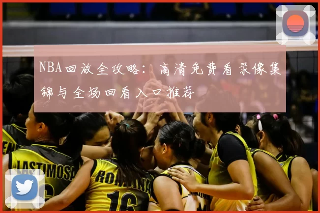 NBA回放全攻略:高清免费看录像集锦与全场回看入口推荐