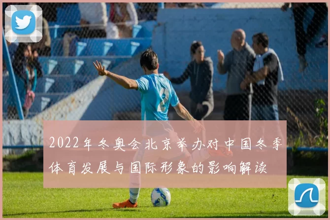 2022年冬奥会北京举办对中国冬季体育发展与国际形象的影响解读