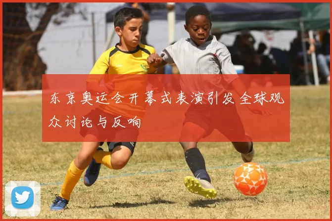 东京奥运会开幕式表演引发全球观众讨论与反响