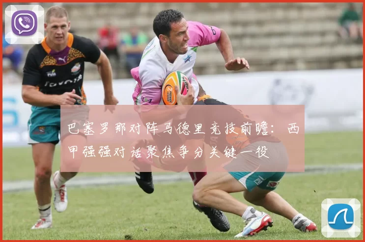 巴塞罗那对阵马德里竞技前瞻：西甲强强对话聚焦争分关键一役