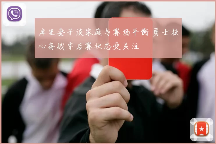 库里妻子谈家庭与赛场平衡 勇士核心备战季后赛状态受关注