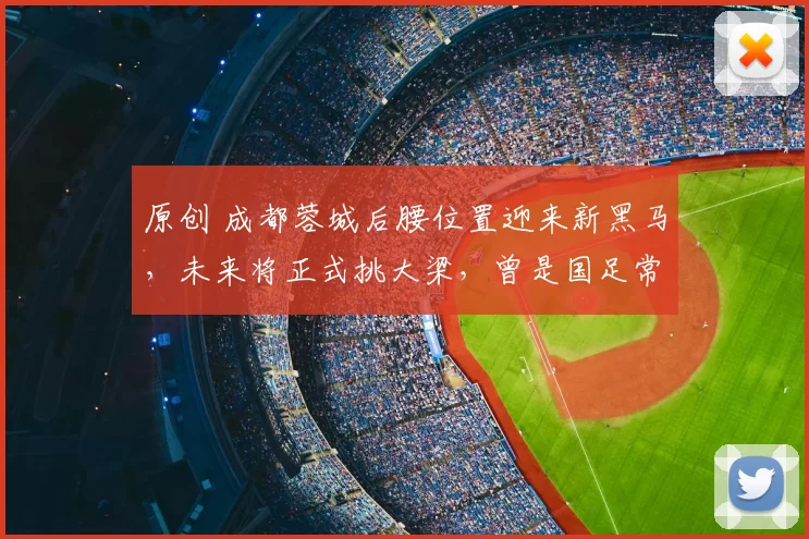 原创 成都蓉城后腰位置迎来新黑马,未来将正式挑大梁,曾是国足常备国脚