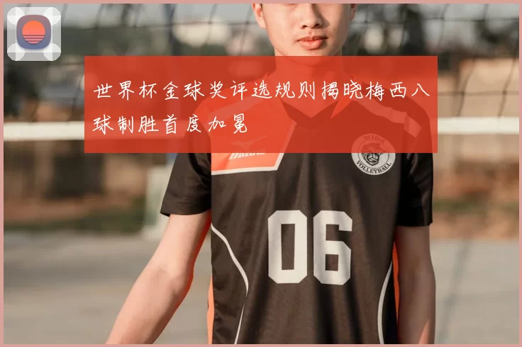 世界杯金球奖评选规则揭晓梅西八球制胜首度加冕