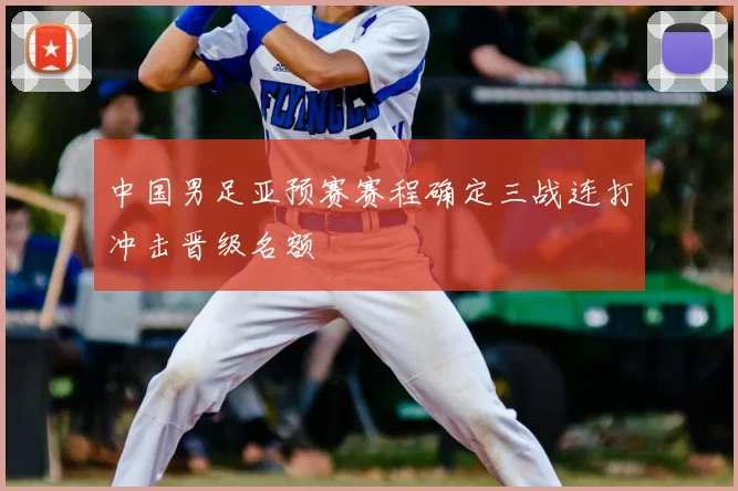 中国男足亚预赛赛程确定三战连打冲击晋级名额