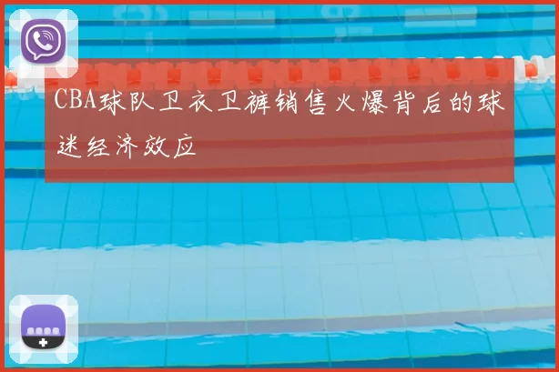 CBA球队卫衣卫裤销售火爆背后的球迷经济效应
