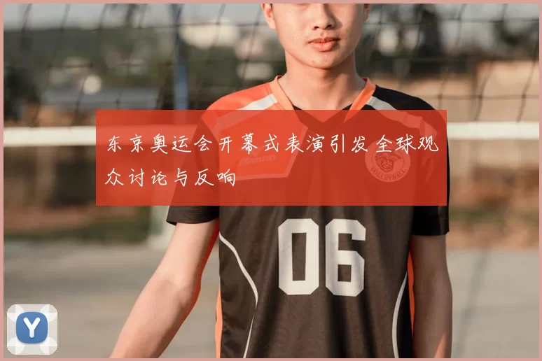 东京奥运会开幕式表演引发全球观众讨论与反响