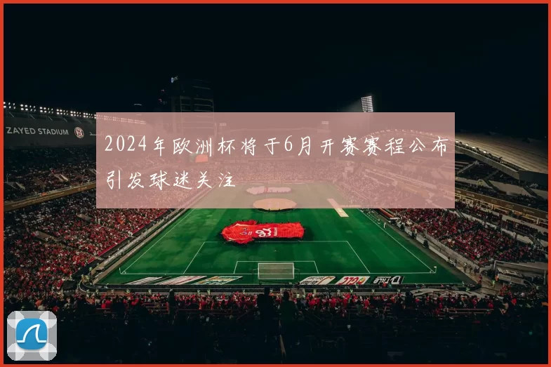 2024年欧洲杯将于6月开赛赛程公布引发球迷关注