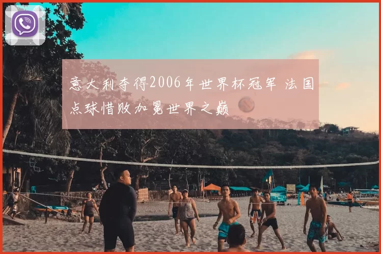 意大利夺得2006年世界杯冠军 法国点球惜败加冕世界之巅