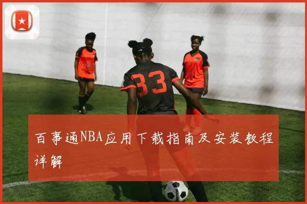 百事通NBA应用下载指南及安装教程详解