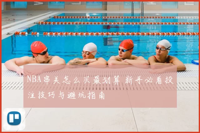 NBA串关怎么买最划算 新手必看投注技巧与避坑指南