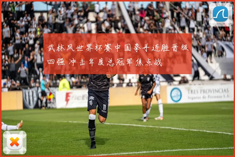 武林风世界杯赛中国拳手连胜晋级四强 冲击年度总冠军焦点战