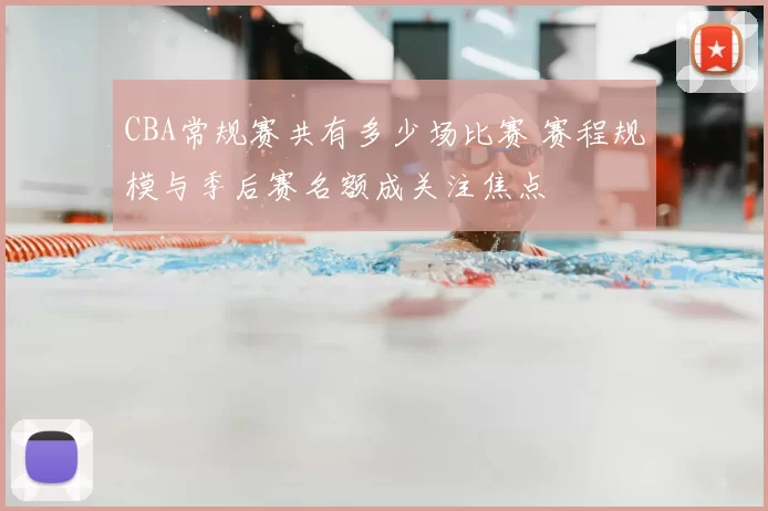 CBA常规赛共有多少场比赛 赛程规模与季后赛名额成关注焦点
