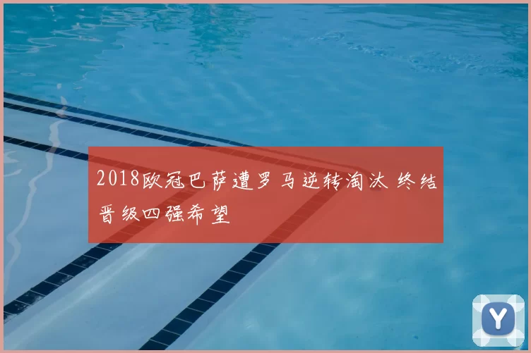 2018欧冠巴萨遭罗马逆转淘汰 终结晋级四强希望