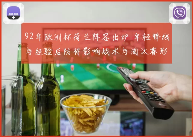 92年欧洲杯荷兰阵容出炉 年轻锋线与经验后防将影响战术与淘汰赛形势