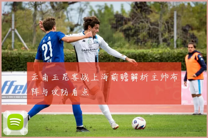 云南玉昆客战上海前瞻解析主帅布阵与攻防看点