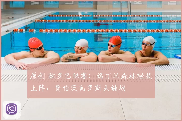 原创 欧罗巴联赛:诺丁汉森林轻装上阵,费伦茨瓦罗斯关键战