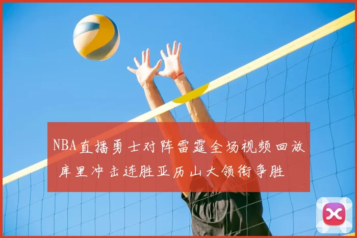 NBA直播勇士对阵雷霆全场视频回放 库里冲击连胜亚历山大领衔争胜